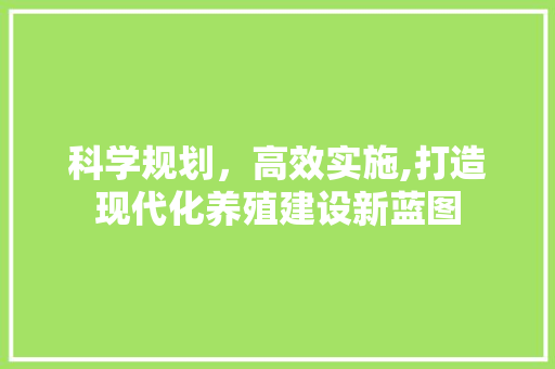 科学规划，高效实施,打造现代化养殖建设新蓝图