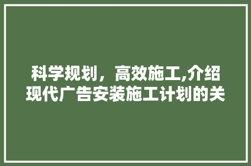 科学规划，高效施工,介绍现代广告安装施工计划的关键要素