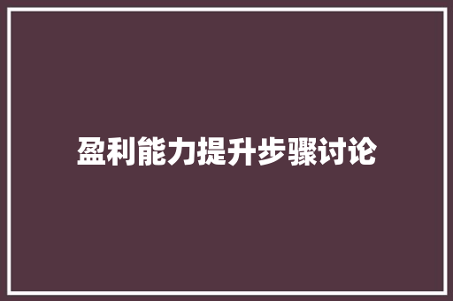 盈利能力提升步骤讨论 诗词鉴赏