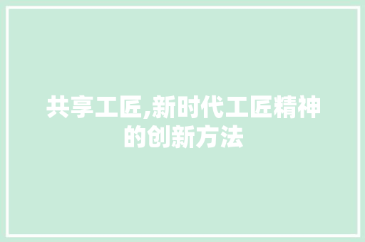 共享工匠,新时代工匠精神的创新方法 演讲稿