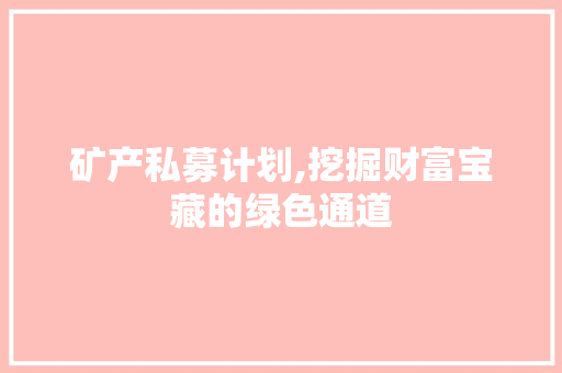 矿产私募计划,挖掘财富宝藏的绿色通道