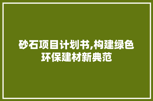 砂石项目计划书,构建绿色环保建材新典范