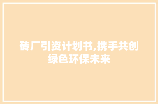 砖厂引资计划书,携手共创绿色环保未来