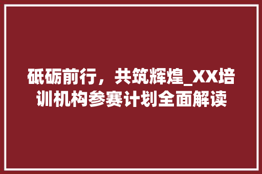 砥砺前行，共筑辉煌_XX培训机构参赛计划全面解读