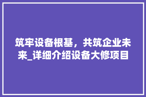 筑牢设备根基，共筑企业未来_详细介绍设备大修项目计划 个人简历