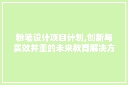 粉笔设计项目计划,创新与实效并重的未来教育解决方法 诗词鉴赏