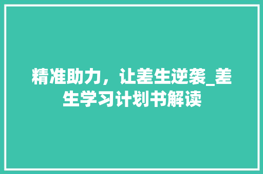 精准助力，让差生逆袭_差生学习计划书解读 工作总结
