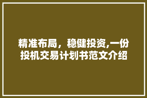 精准布局，稳健投资,一份投机交易计划书范文介绍