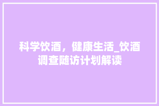 科学饮酒，健康生活_饮酒调查随访计划解读