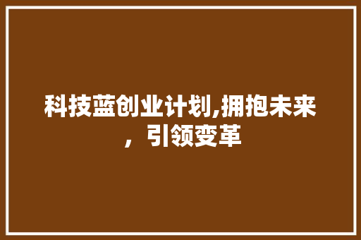 科技蓝创业计划,拥抱未来，引领变革 诗词鉴赏