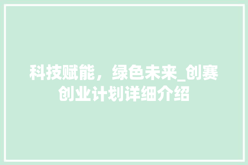 科技赋能，绿色未来_创赛创业计划详细介绍