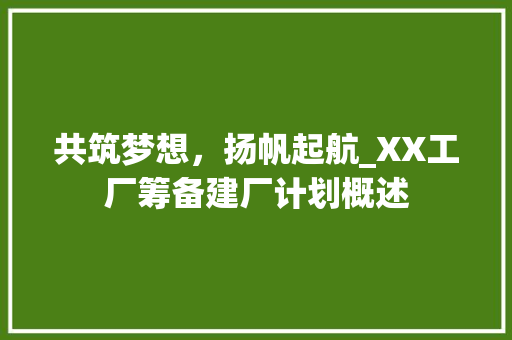 共筑梦想，扬帆起航_XX工厂筹备建厂计划概述