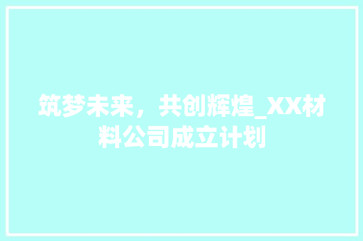 筑梦未来，共创辉煌_XX材料公司成立计划