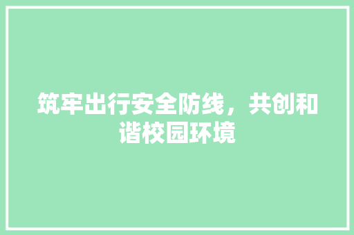 筑牢出行安全防线，共创和谐校园环境