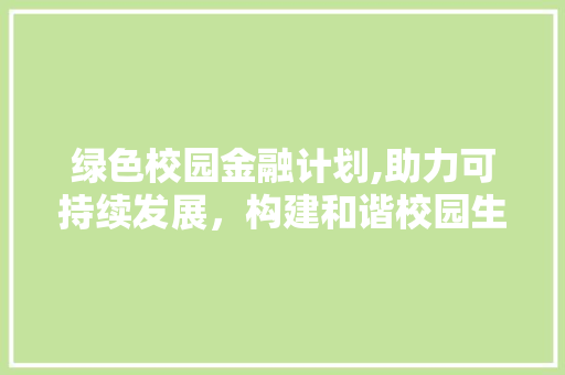 绿色校园金融计划,助力可持续发展，构建和谐校园生态