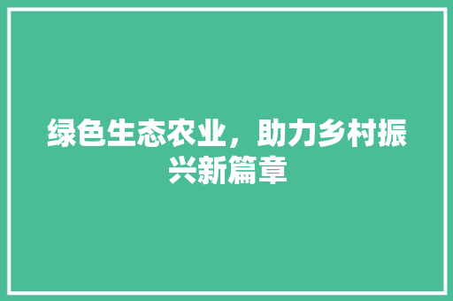绿色生态农业，助力乡村振兴新篇章