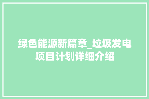 绿色能源新篇章_垃圾发电项目计划详细介绍