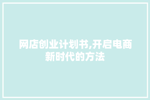 网店创业计划书,开启电商新时代的方法