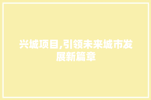 兴城项目,引领未来城市发展新篇章