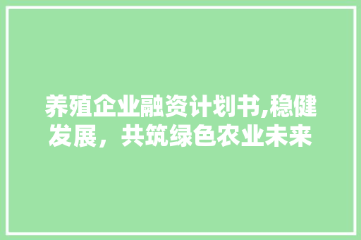 养殖企业融资计划书,稳健发展，共筑绿色农业未来 合同范本