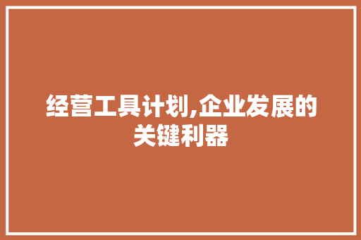 经营工具计划,企业发展的关键利器 名人名言