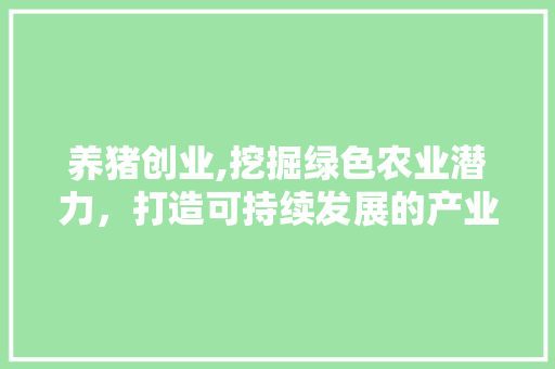 养猪创业,挖掘绿色农业潜力，打造可持续发展的产业新格局
