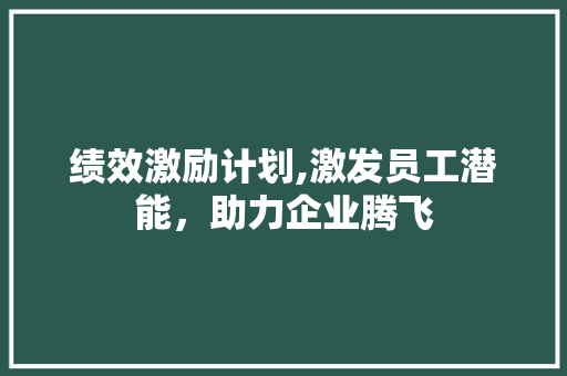 绩效激励计划,激发员工潜能，助力企业腾飞