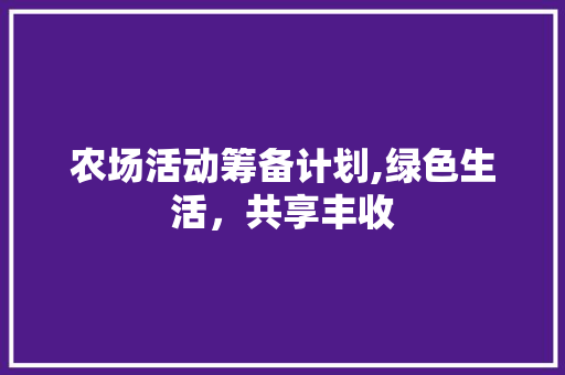 农场活动筹备计划,绿色生活，共享丰收