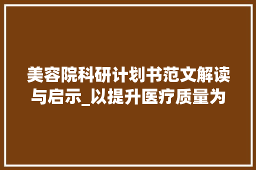 美容院科研计划书范文解读与启示_以提升医疗质量为核心