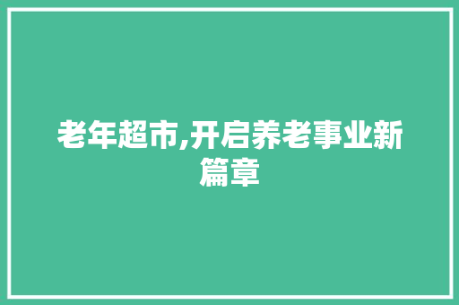 老年超市,开启养老事业新篇章