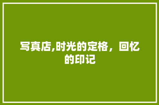 写真店,时光的定格，回忆的印记