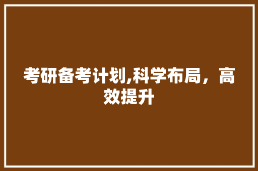 考研备考计划,科学布局，高效提升