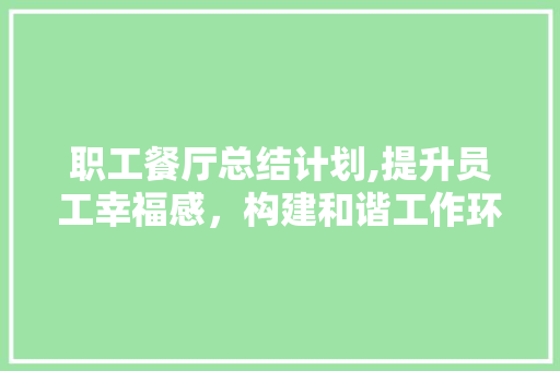 职工餐厅总结计划,提升员工幸福感，构建和谐工作环境