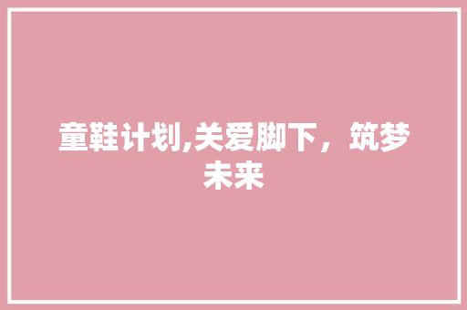 童鞋计划,关爱脚下，筑梦未来
