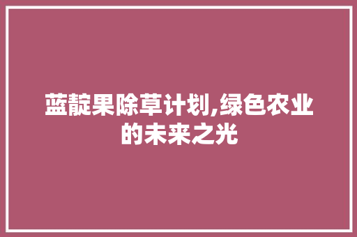 蓝靛果除草计划,绿色农业的未来之光