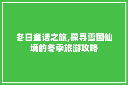 冬日童话之旅,探寻雪国仙境的冬季旅游攻略
