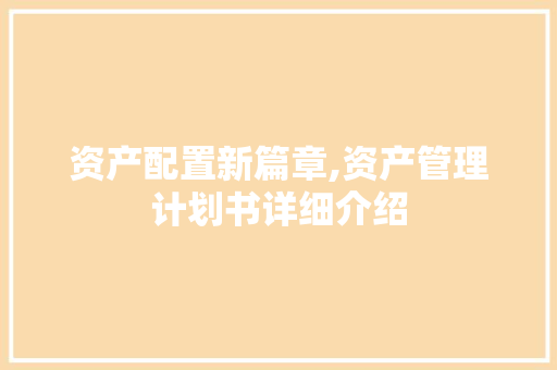 资产配置新篇章,资产管理计划书详细介绍