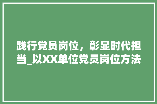 践行党员岗位，彰显时代担当_以XX单位党员岗位方法计划为例