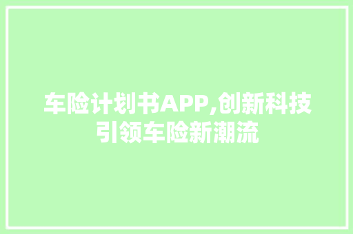 车险计划书APP,创新科技引领车险新潮流