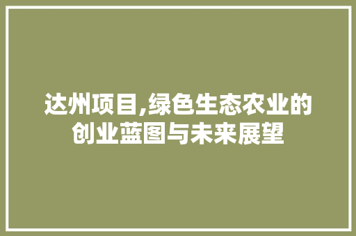 达州项目,绿色生态农业的创业蓝图与未来展望