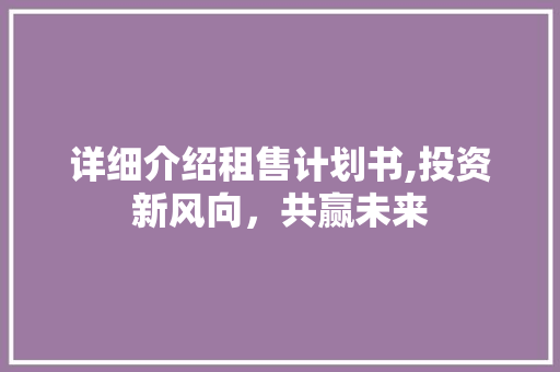 详细介绍租售计划书,投资新风向，共赢未来
