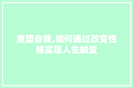 重塑自我,如何通过改变性格实现人生蜕变
