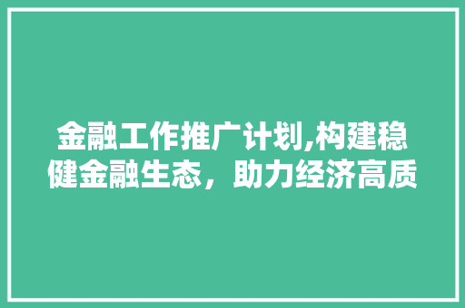 金融工作推广计划,构建稳健金融生态，助力经济高质量发展