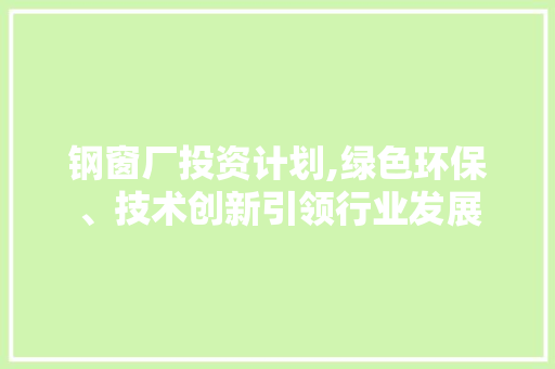 钢窗厂投资计划,绿色环保、技术创新引领行业发展