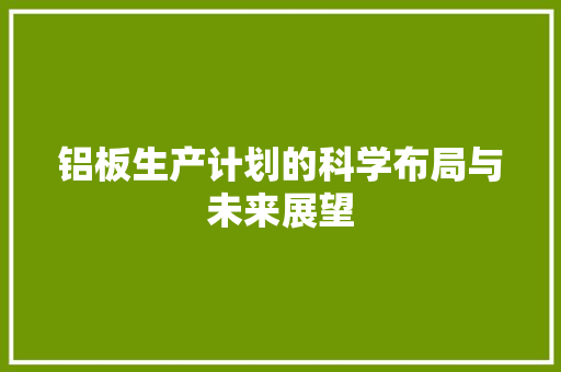 铝板生产计划的科学布局与未来展望