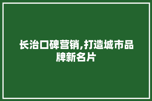 长治口碑营销,打造城市品牌新名片