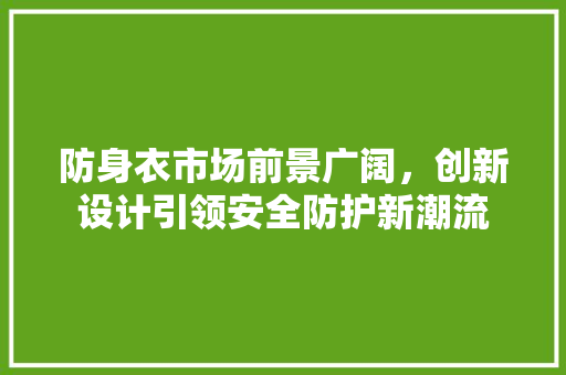 防身衣市场前景广阔，创新设计引领安全防护新潮流