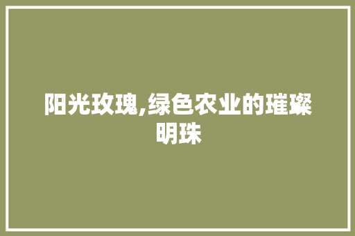 阳光玫瑰,绿色农业的璀璨明珠