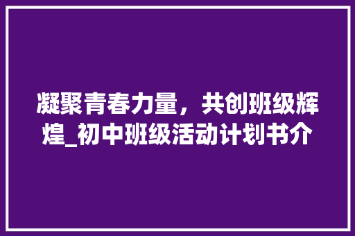 凝聚青春力量，共创班级辉煌_初中班级活动计划书介绍