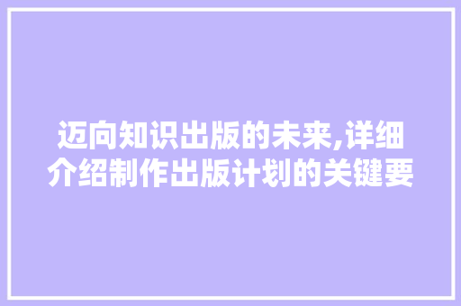 迈向知识出版的未来,详细介绍制作出版计划的关键要素